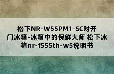 松下NR-W55PM1-SC对开门冰箱-冰箱中的保鲜大师 松下冰箱nr-f555th-w5说明书